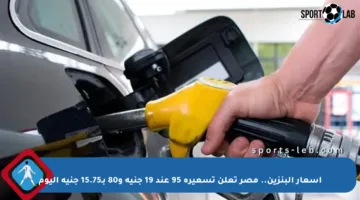 أسعار البنزين.. مصر تعلن تسعيرة 95 عند 19 جنيه و80 بـ15.75 جنيه اليوم